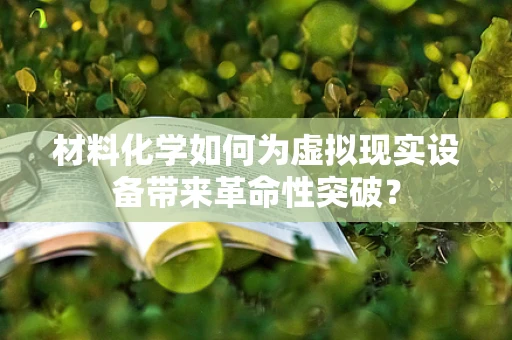 材料化学如何为虚拟现实设备带来革命性突破？