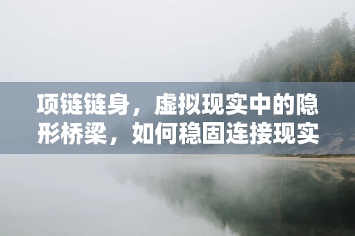 项链链身，虚拟现实中的隐形桥梁，如何稳固连接现实与数字世界？