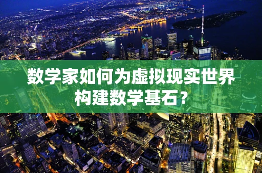 数学家如何为虚拟现实世界构建数学基石？