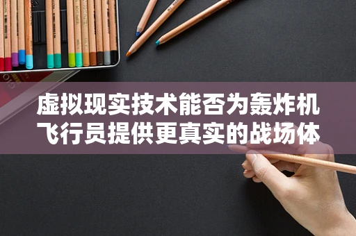 虚拟现实技术能否为轰炸机飞行员提供更真实的战场体验？