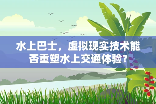 水上巴士，虚拟现实技术能否重塑水上交通体验？