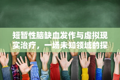 短暂性脑缺血发作与虚拟现实治疗，一场未知领域的探索