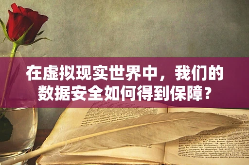 在虚拟现实世界中，我们的数据安全如何得到保障？