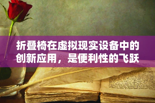 折叠椅在虚拟现实设备中的创新应用，是便利性的飞跃，还是用户体验的陷阱？