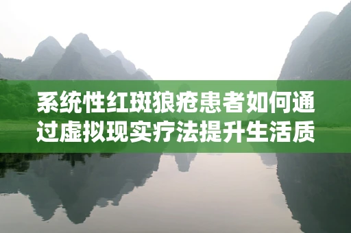系统性红斑狼疮患者如何通过虚拟现实疗法提升生活质量？