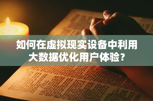 如何在虚拟现实设备中利用大数据优化用户体验？