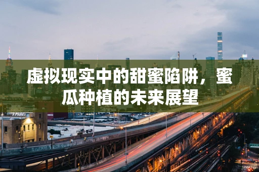 虚拟现实中的甜蜜陷阱，蜜瓜种植的未来展望
