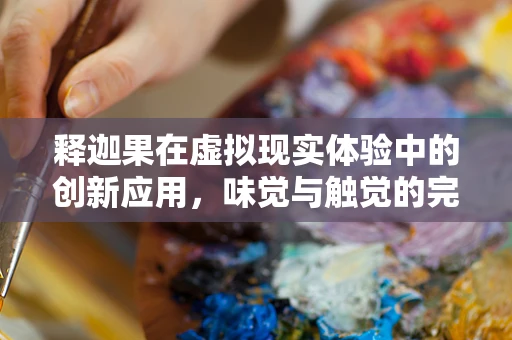 释迦果在虚拟现实体验中的创新应用，味觉与触觉的完美融合