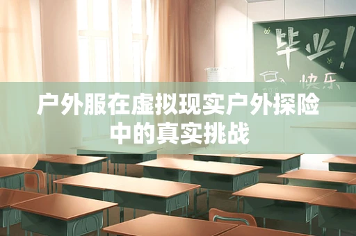 户外服在虚拟现实户外探险中的真实挑战