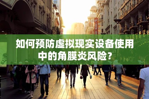 如何预防虚拟现实设备使用中的角膜炎风险？