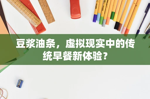 豆浆油条，虚拟现实中的传统早餐新体验？