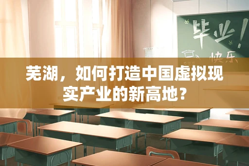 芜湖，如何打造中国虚拟现实产业的新高地？