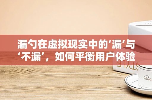 漏勺在虚拟现实中的‘漏’与‘不漏’，如何平衡用户体验与技术实现？