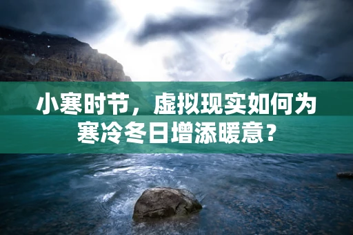 小寒时节，虚拟现实如何为寒冷冬日增添暖意？