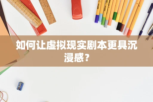 如何让虚拟现实剧本更具沉浸感？