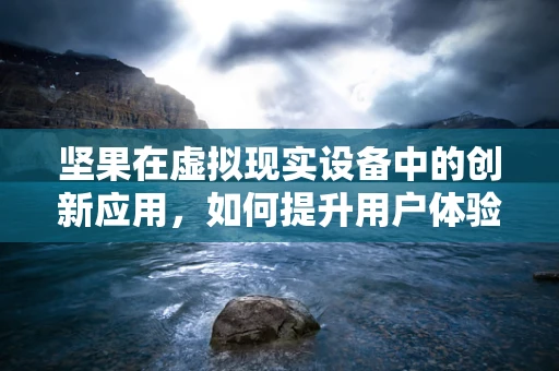 坚果在虚拟现实设备中的创新应用，如何提升用户体验？