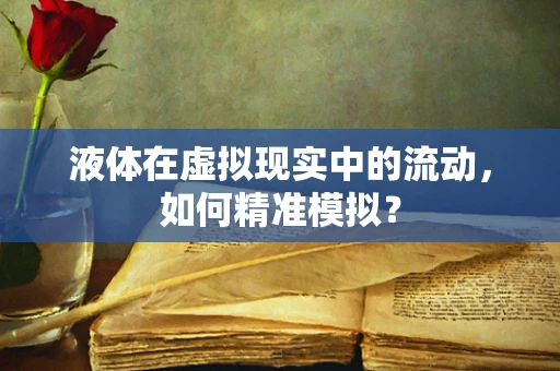 液体在虚拟现实中的流动，如何精准模拟？
