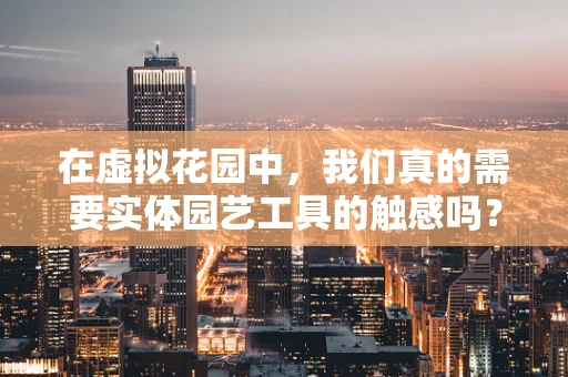 在虚拟花园中，我们真的需要实体园艺工具的触感吗？