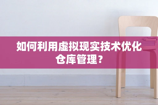 如何利用虚拟现实技术优化仓库管理？