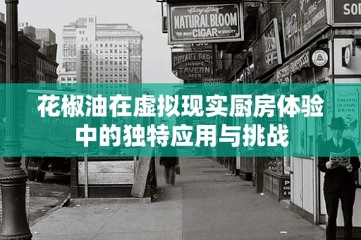 花椒油在虚拟现实厨房体验中的独特应用与挑战