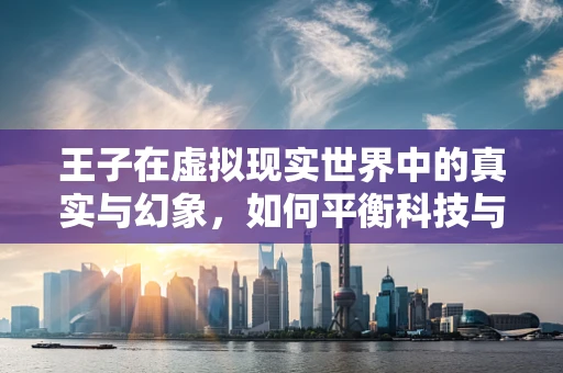 王子在虚拟现实世界中的真实与幻象，如何平衡科技与故事？