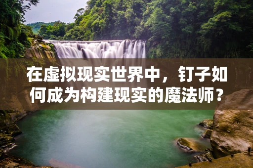 在虚拟现实世界中，钉子如何成为构建现实的魔法师？