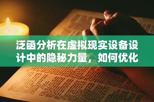 泛函分析在虚拟现实设备设计中的隐秘力量，如何优化用户体验？