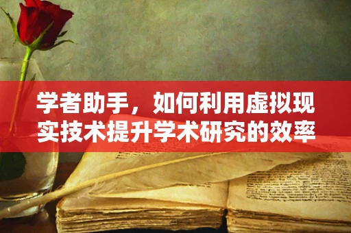 学者助手，如何利用虚拟现实技术提升学术研究的效率与深度？