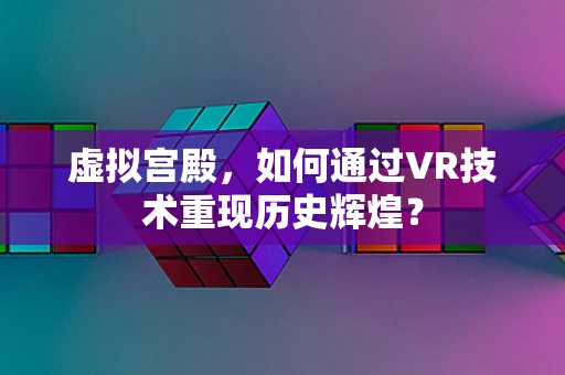 虚拟宫殿，如何通过VR技术重现历史辉煌？
