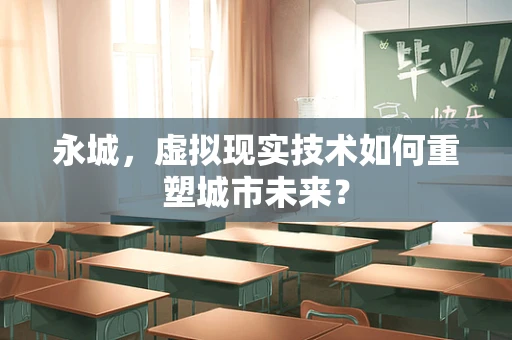 永城，虚拟现实技术如何重塑城市未来？