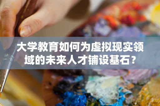 大学教育如何为虚拟现实领域的未来人才铺设基石？