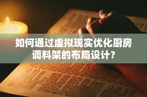 如何通过虚拟现实优化厨房调料架的布局设计？