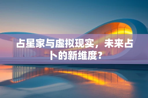 占星家与虚拟现实，未来占卜的新维度？
