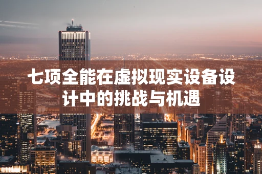 七项全能在虚拟现实设备设计中的挑战与机遇