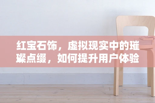 红宝石饰，虚拟现实中的璀璨点缀，如何提升用户体验？