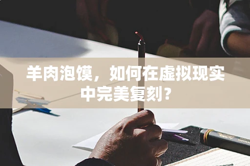 羊肉泡馍，如何在虚拟现实中完美复刻？