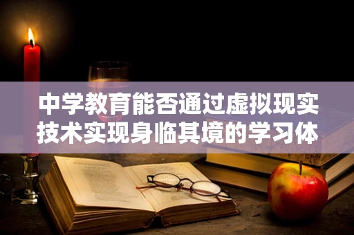 中学教育能否通过虚拟现实技术实现身临其境的学习体验？