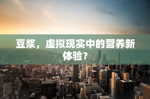 豆浆，虚拟现实中的营养新体验？
