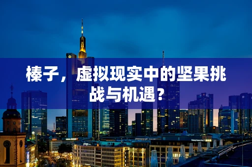榛子，虚拟现实中的坚果挑战与机遇？