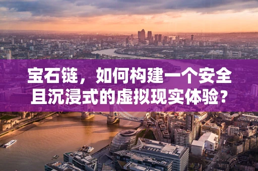 宝石链，如何构建一个安全且沉浸式的虚拟现实体验？