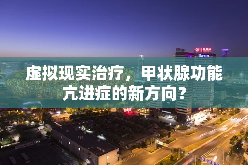 虚拟现实治疗，甲状腺功能亢进症的新方向？