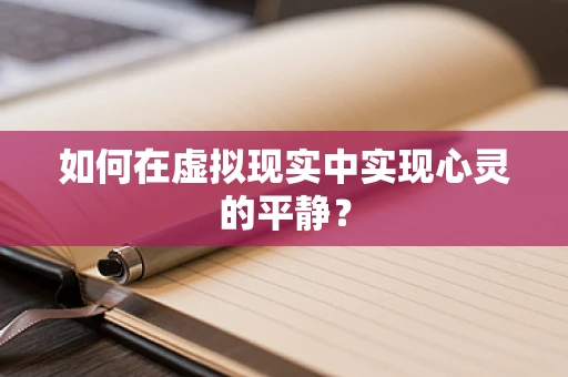 如何在虚拟现实中实现心灵的平静？
