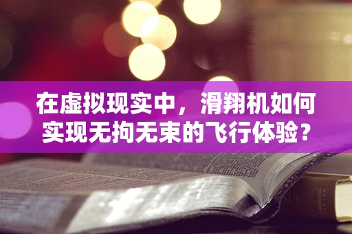 在虚拟现实中，滑翔机如何实现无拘无束的飞行体验？