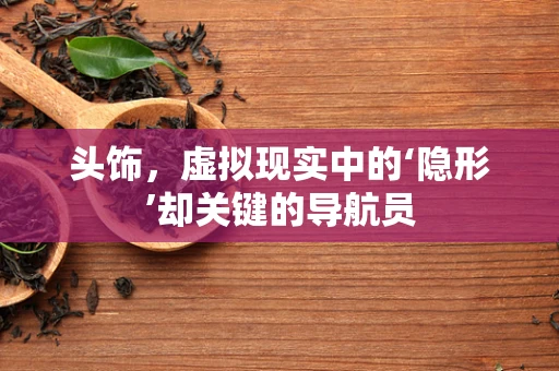 头饰，虚拟现实中的‘隐形’却关键的导航员