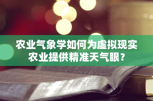农业气象学如何为虚拟现实农业提供精准天气眼？