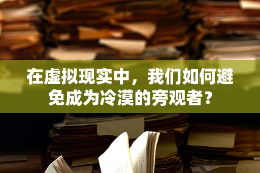 在虚拟现实中，我们如何避免成为冷漠的旁观者？