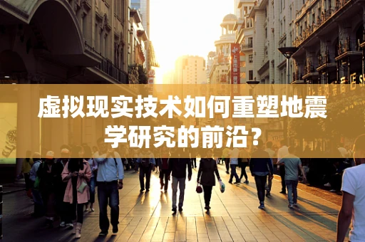 虚拟现实技术如何重塑地震学研究的前沿？