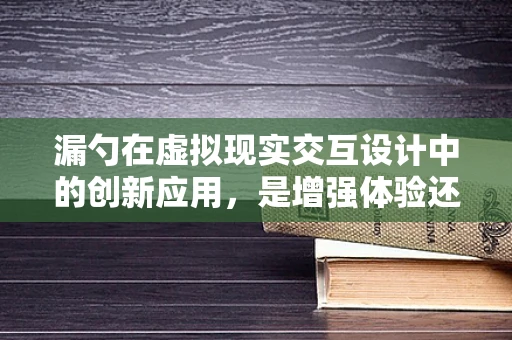 漏勺在虚拟现实交互设计中的创新应用，是增强体验还是多余之物？