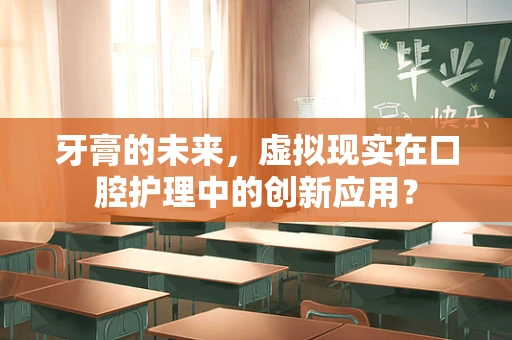 牙膏的未来，虚拟现实在口腔护理中的创新应用？
