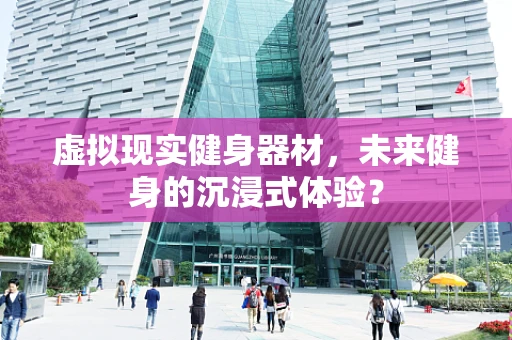 虚拟现实健身器材，未来健身的沉浸式体验？